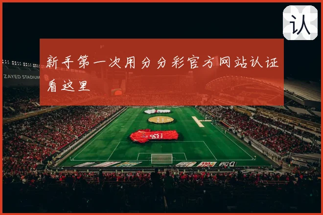 新手第一次用分分彩官方网站认证看这里